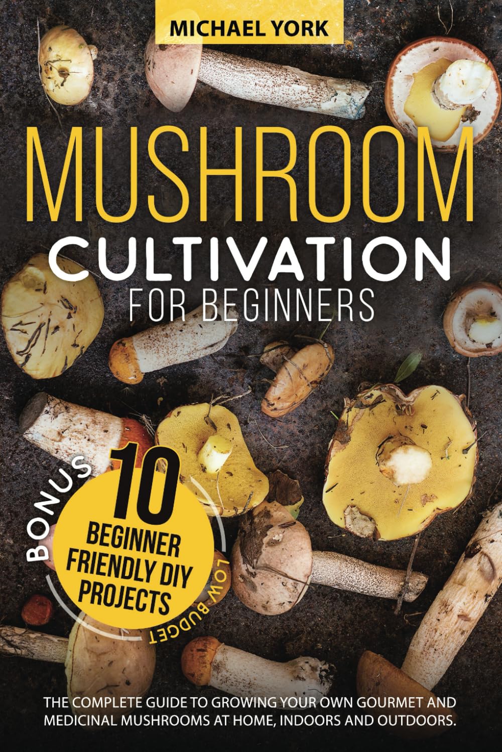 Mushroom Cultivation for Beginners: The Complete Guide to Growing Your Own Gourmet and Medicinal Mus
